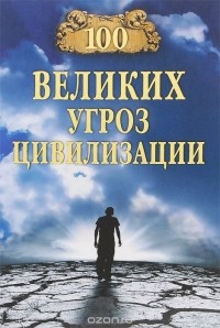 Анатолий Бернацкий - 100 великих угроз цивилизации