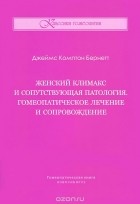 Джеймс Комптон Бернетт - Женский климакс и сопутствующая патология. Гомеопатическое лечение и сопровождение