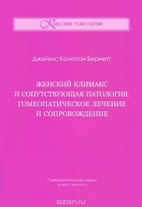 Джеймс Комптон Бернетт - Женский климакс и сопутствующая патология. Гомеопатическое лечение и сопровождение