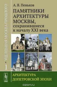 Уцелевшая Москва прошлого. Памятники архитектуры Москвы, сохранившиеся к началу XXI века. В 3 книгах. Книга 1. Архитектура допетровской эпохи