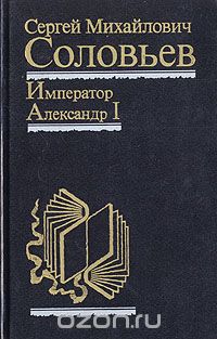 Сергей Соловьёв - Император Александр I. Политика, дипломатия