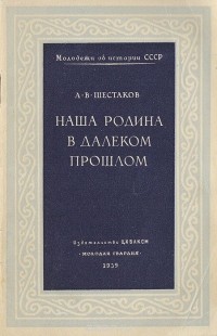 Алексей Шестаков - Наша Родина в далеком прошлом