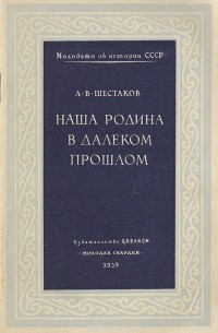 Алексей Шестаков - Наша Родина в далеком прошлом