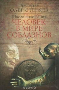  Протоиерей Олег Стеняев - Школа выживания. Человек в мире соблазнов