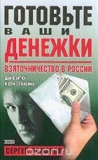 Сергей Романов - Готовьте ваши денежки. Взяточничество в России