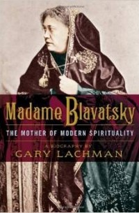 Gary Lachman - Madame Blavatsky: The Mother of Modern Spirituality