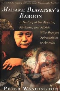 Peter Washington - Madame Blavatsky's Baboon: History of the Mystics, Mediums and Misfits Who Brought Spiritualism to America