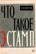 Евгений Ковтун - Что такое эстамп