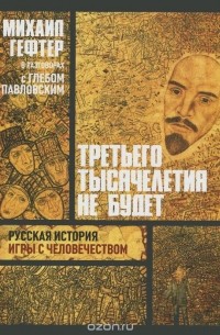  - Третьего тысячелетия не будет. Русская история игры с человечеством. Опыты политические, исторические и теологические о Революции и Советском мире как Русском. Разговоры с Глебом Павловским