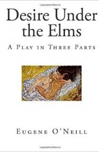 Eugene O'Neill - Desire Under the Elms: A Play in Three Parts