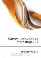 Евгения Тучкевич - Самоучитель Adobe Photoshop CS2