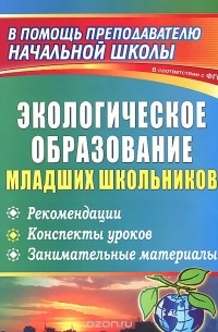  - Экологическое образование младших школьников. Рекомендации, конспекты уроков, занимательные материалы