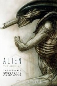 без автора - Alien the Archive: The Ultimate Guide to the Classic Movies