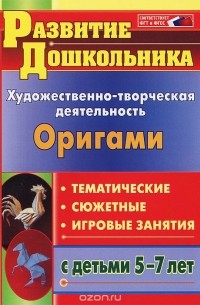  - Оригами. Художественно-творческая деятельность. Тематические, сюжетные, игровые занятия с детьми 5-7 лет