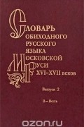  - Словарь обиходного русского языка Московской Руси XVI-XVII веков. Выпуск 2