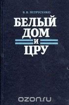 Виталий Петрусенко - Белый дом и ЦРУ