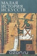 Малая история искусств. Искусство Древнего Востока