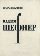 Игорь Кузьмичев - Вадим Шефнер