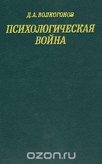 Дмитрий Волкогонов - Психологическая война: Подрывные действия империализма в области общественного сознания