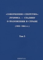  - &quot;Совершенно секретно&quot;. Лубянка - Сталину о положении в стране (1922-1934 гг.). Том 5