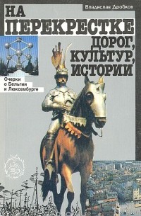 Владислав Дробков - На перекрестке дорог, культур, истории. Очерки о Бельгии и Люксембурге