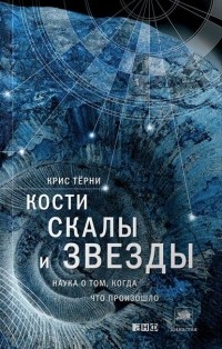 Крис Тёрни - Кости, скалы и звезды. Наука о том, когда что произошло