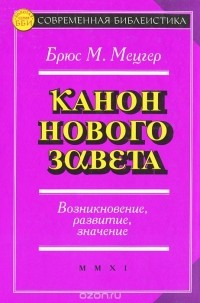 Брюс М. Мецгер - Канон Нового Завета. Возникновение, развитие, значение