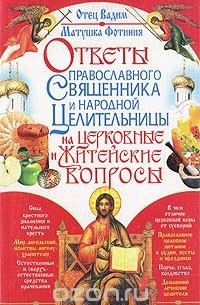  - Ответы православного священника и народной целительницы на церковные и житейские вопросы
