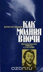 Валентин Ерашов - Как молния в ночи. Документальная повесть о С. И. Гусеве