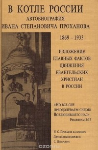 Иван Проханов - В котле России. Автобиография Ивана Степановича Проханова с изложением главных фактов движения Евангельских христиан в России