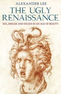 Александр МакКуин - The Ugly Renaissance: Sex, Disease and Exess in an Age of Beauty
