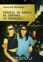 Алексей Шкваров - Никогда не женись на девушке из &quot;Микадо&quot;!