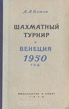 Александр Котов - Шахматный турнир. Венеция 1950 год