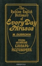  - Русско-английский словарь-разговорник / The Russian-English Dictionary of Every Day Phrases