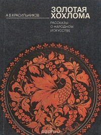 Акиндин Красильников - Золотая хохлома: Рассказы о народном искусстве (сборник)