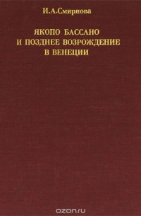 Ирина Смирнова - Якопо Бассано и позднее Возрождение в Венеции