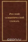  - Русский семантический словарь. Том 3. Имена существительные с абстрактным значением. Бытие. Материя, пространство, время. Связи, отношения, зависимости. Духовный мир. Состояние природы, человека. Общество