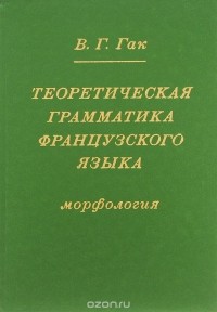 В. Г. Гак - Теоретическая грамматика французского языка. Морфология