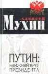 Алексей Мухин - Путин: ближний круг президента