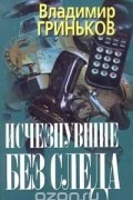 Владимир Гриньков - Исчезнувшие без следа (сборник)