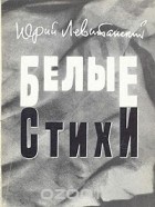 Юрий Левитанский - Белые стихи