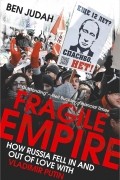 Бен Джуда - Fragile Empire: How Russia Fell In and Out of Love with Vladimir Putin