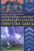Антон Первушин - Тайны инопланетных цивилизаций. Они уже здесь