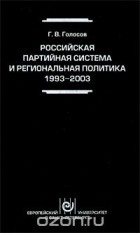 Григорий Голосов - Российская партийная система и региональная политика. 1993-2003
