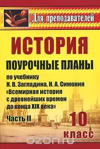 Наталья Зайцева - История 10 класс. Поурочные планы по учебнику Н. В. Загладина, Н. А. Симония "Всемирная история с древнейших времен до конца ХIХ в.". Часть 2