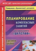  - Планирование комплексных занятий по программе &quot;Детство&quot;. Средняя группа