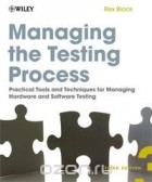 Рекс Блэк - Managing the Testing Process: Practical Tools and Techniques for Managing Hardware and Software Testing