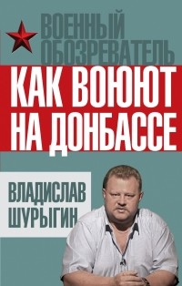 Шурыгин В.В. - Как воюют на Донбассе