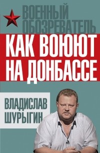 Шурыгин В.В. - Как воюют на Донбассе