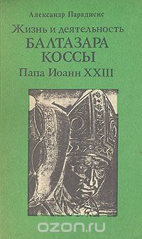 Александр Парадисис - Жизнь и деятельность Бальтазара Коссы. Папа Иоанн XXIII
